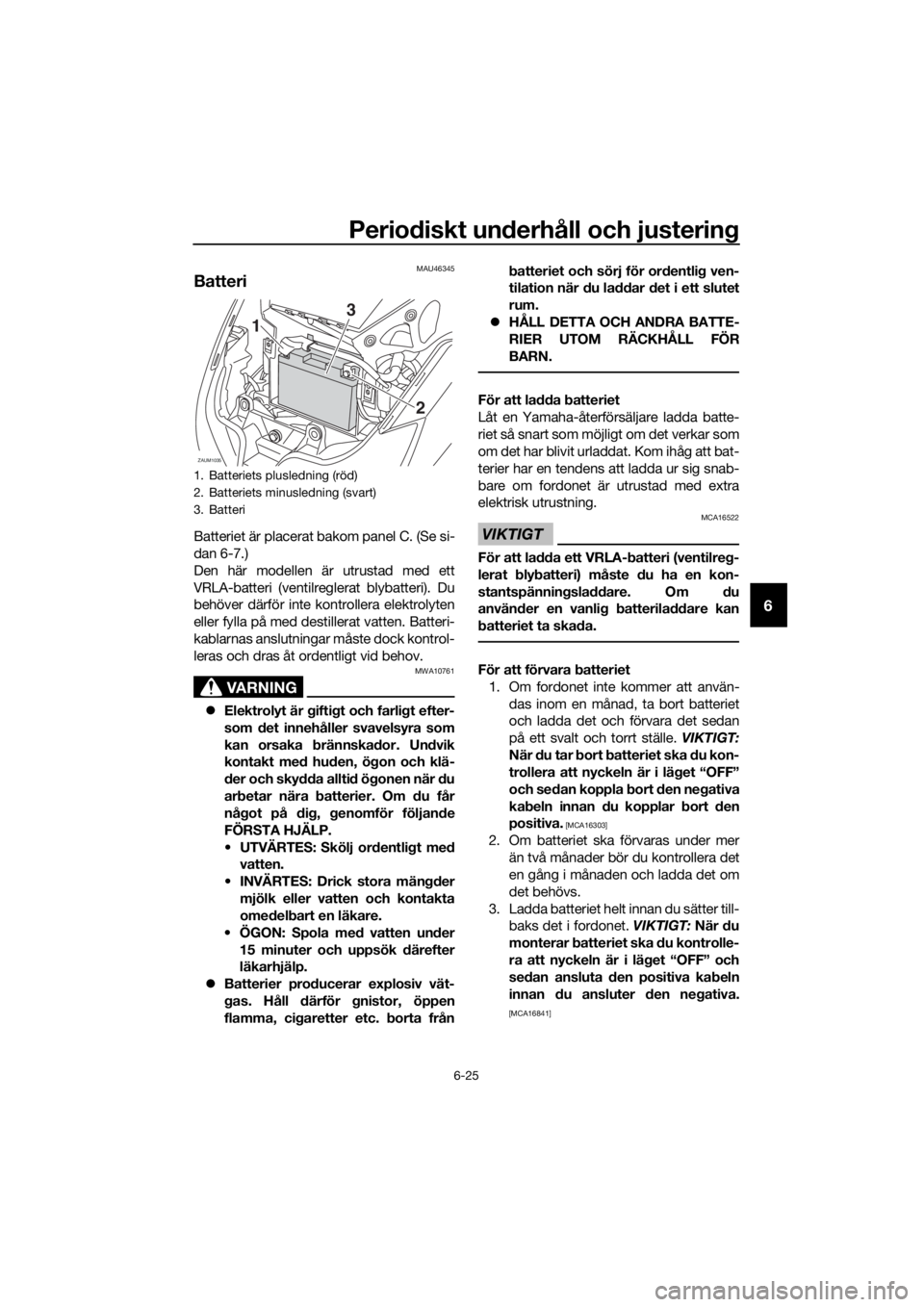 YAMAHA XMAX 250 2016 Bruksanvisningar (in Swedish) Periodiskt underhåll och justering
6-25
6
MAU46345
Batteri
Batteriet är placerat bakom panel C. (Se si-
dan 6-7.)
Den här modellen är utrustad med ett
VRLA-batteri (ventilreglerat blybatteri). Du
YAMAHA XMAX 250 2016 Bruksanvisningar (in Swedish) Periodiskt underhåll och justering
6-25
6
MAU46345
Batteri
Batteriet är placerat bakom panel C. (Se si-
dan 6-7.)
Den här modellen är utrustad med ett
VRLA-batteri (ventilreglerat blybatteri). Du