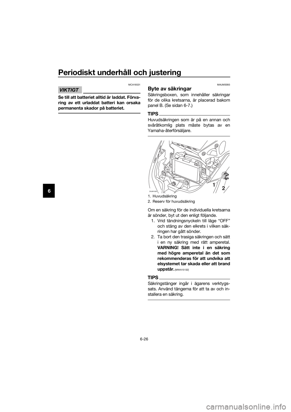 YAMAHA XMAX 250 2016 Bruksanvisningar (in Swedish) Periodiskt underhåll och justering
6-26
6
VIKTIGT
MCA16531
Se till att batteriet alltid är laddat. Förva-
ring av ett urladdat batteri kan orsaka
permanenta skador på batteriet.
MAUM3093
Byte av s YAMAHA XMAX 250 2016 Bruksanvisningar (in Swedish) Periodiskt underhåll och justering
6-26
6
VIKTIGT
MCA16531
Se till att batteriet alltid är laddat. Förva-
ring av ett urladdat batteri kan orsaka
permanenta skador på batteriet.
MAUM3093
Byte av s
