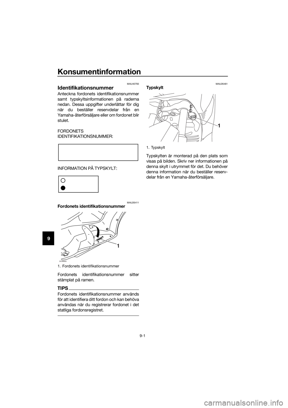 YAMAHA XMAX 250 2016 Bruksanvisningar (in Swedish) Konsumentinformation
9-1
9
MAU40793
Identifikationsnummer
Anteckna fordonets identifikationsnummer
samt typskyltsinformationen på raderna
nedan. Dessa uppgifter underlättar för dig
när du beställ YAMAHA XMAX 250 2016 Bruksanvisningar (in Swedish) Konsumentinformation
9-1
9
MAU40793
Identifikationsnummer
Anteckna fordonets identifikationsnummer
samt typskyltsinformationen på raderna
nedan. Dessa uppgifter underlättar för dig
när du beställ