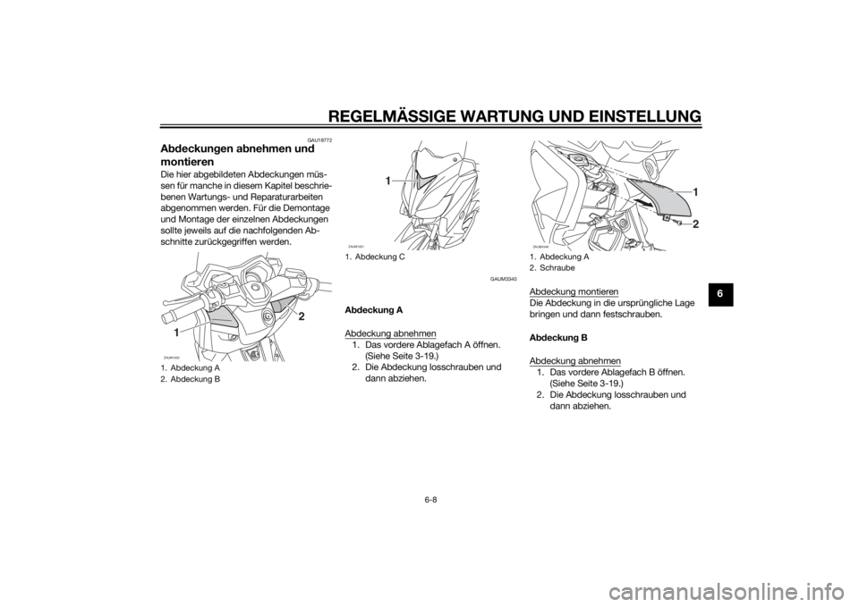 YAMAHA XMAX 250 2014  Betriebsanleitungen (in German) REGELMÄSSIGE WARTUNG UND EINSTELLUNG
6-8
6
GAU18772
Abdeckungen abnehmen und 
montierenDie hier abgebildeten Abdeckungen müs-
sen für manche in diesem Kapitel beschrie-
benen Wartungs- und Reparatu