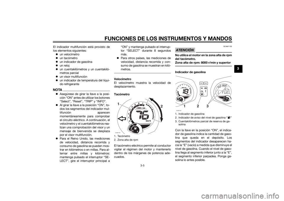 YAMAHA XMAX 250 2014  Manuale de Empleo (in Spanish) FUNCIONES DE LOS INSTRUMENTOS Y MANDOS
3-5
3
El indicador multifunción está provisto de
los elementos siguientes:
un velocímetro
un tacómetro
un indicador de gasolina
un reloj
un cu
