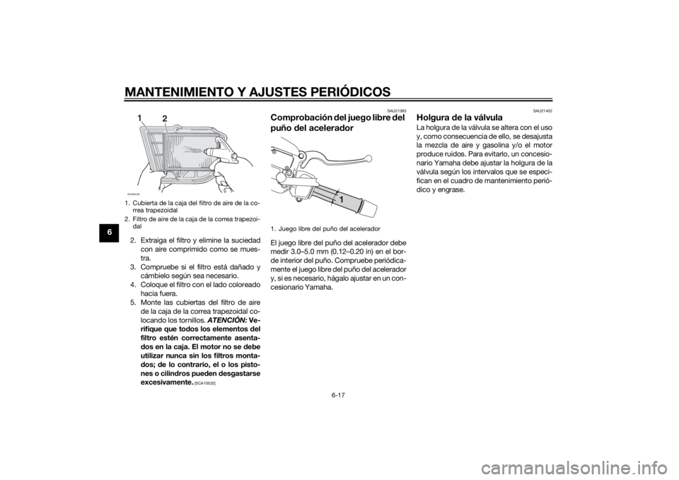 YAMAHA XMAX 250 2014  Manuale de Empleo (in Spanish) MANTENIMIENTO Y AJUSTES PERIÓDICOS
6-17
6
2. Extraiga el filtro y elimine la suciedad
con aire comprimido como se mues-
tra.
3. Compruebe si el filtro está dañado y
cámbielo según sea necesario.
