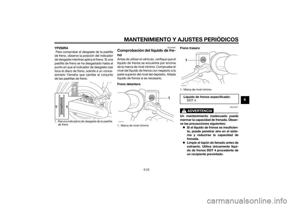 YAMAHA XMAX 250 2014  Manuale de Empleo (in Spanish) MANTENIMIENTO Y AJUSTES PERIÓDICOS
6-22
6
YP250RA
 Para comprobar el desgaste de la pastilla
de freno, observe la posición del indicador
de desgaste mientras aplica el freno. Si una
pastilla de fren