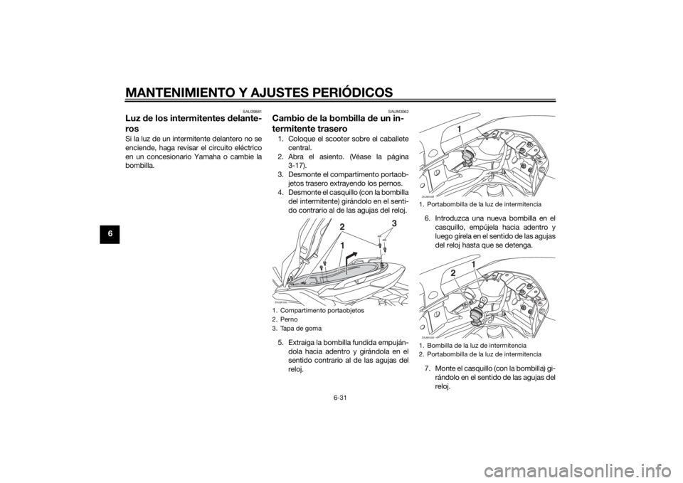 YAMAHA XMAX 250 2014 Manuale de Empleo (in Spanish) MANTENIMIENTO Y AJUSTES PERIÓDICOS
6-31
6
SAU39881
Luz de los intermitentes delante-
rosSi la luz de un intermitente delantero no se
enciende, haga revisar el circuito eléctrico
en un concesionario YAMAHA XMAX 250 2014 Manuale de Empleo (in Spanish) MANTENIMIENTO Y AJUSTES PERIÓDICOS
6-31
6
SAU39881
Luz de los intermitentes delante-
rosSi la luz de un intermitente delantero no se
enciende, haga revisar el circuito eléctrico
en un concesionario