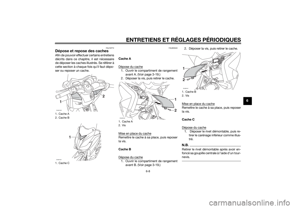 YAMAHA XMAX 250 2014 Notices Demploi (in French) ENTRETIENS ET RÉGLAGES PÉRIODIQUES
6-8
6
FAU18772
Dépose et repose des cachesAfin de pouvoir effectuer certains entretiens
décrits dans ce chapitre, il est nécessaire
de déposer les caches illus YAMAHA XMAX 250 2014 Notices Demploi (in French) ENTRETIENS ET RÉGLAGES PÉRIODIQUES
6-8
6
FAU18772
Dépose et repose des cachesAfin de pouvoir effectuer certains entretiens
décrits dans ce chapitre, il est nécessaire
de déposer les caches illus