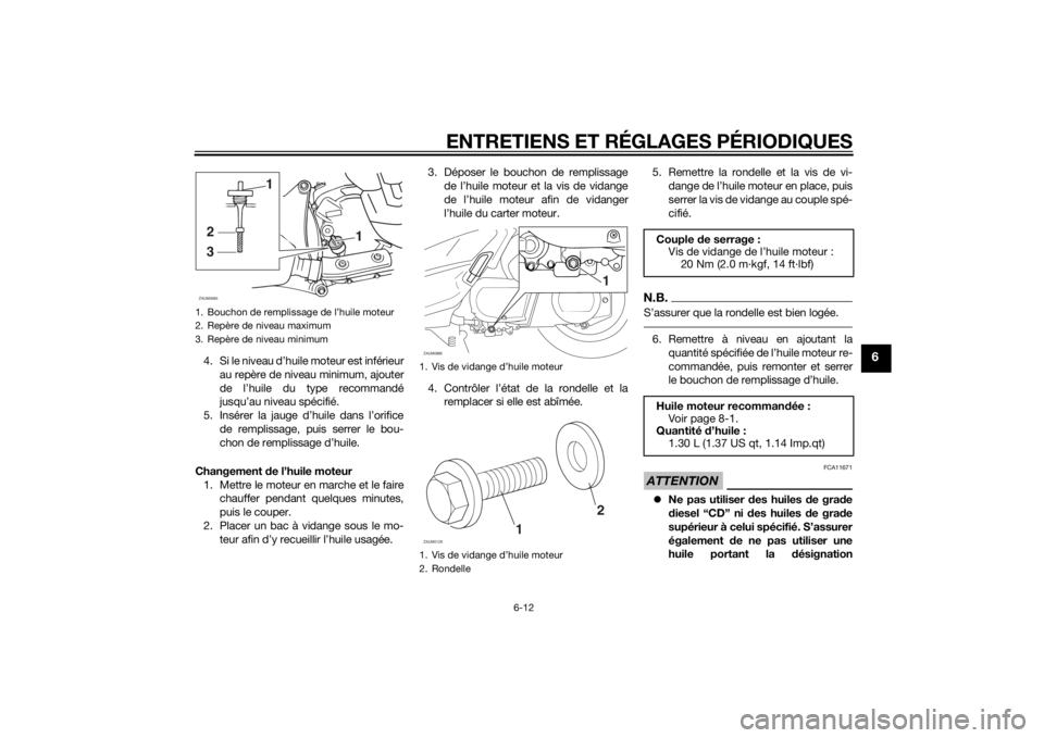 YAMAHA XMAX 250 2014 Notices Demploi (in French) ENTRETIENS ET RÉGLAGES PÉRIODIQUES
6-12
6
4. Si le niveau d’huile moteur est inférieur
au repère de niveau minimum, ajouter
de l’huile du type recommandé
jusqu’au niveau spécifié.
5. Ins YAMAHA XMAX 250 2014 Notices Demploi (in French) ENTRETIENS ET RÉGLAGES PÉRIODIQUES
6-12
6
4. Si le niveau d’huile moteur est inférieur
au repère de niveau minimum, ajouter
de l’huile du type recommandé
jusqu’au niveau spécifié.
5. Ins