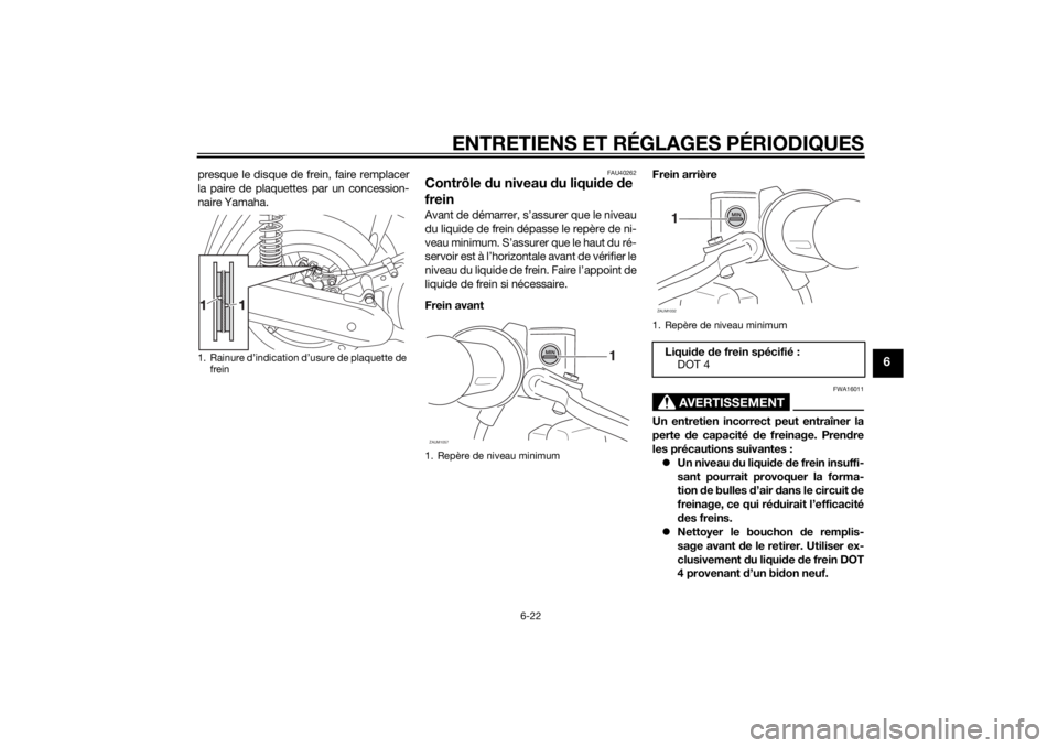 YAMAHA XMAX 250 2014 Notices Demploi (in French) ENTRETIENS ET RÉGLAGES PÉRIODIQUES
6-22
6
presque le disque de frein, faire remplacer
la paire de plaquettes par un concession-
naire Yamaha.
FAU40262
Contrôle du niveau du liquide de
freinAvant d YAMAHA XMAX 250 2014 Notices Demploi (in French) ENTRETIENS ET RÉGLAGES PÉRIODIQUES
6-22
6
presque le disque de frein, faire remplacer
la paire de plaquettes par un concession-
naire Yamaha.
FAU40262
Contrôle du niveau du liquide de
freinAvant d