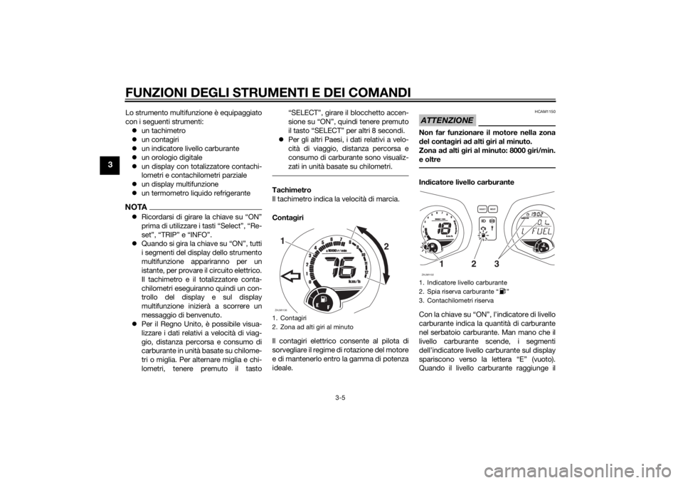 YAMAHA XMAX 250 2014 Manuale duso (in Italian) FUNZIONI DEGLI STRUMENTI E DEI COMANDI
3-5
3
Lo strumento multifunzione è equipaggiato
con i seguenti strumenti:
un tachimetro
un contagiri
un indicatore livello carburante
un orologio di YAMAHA XMAX 250 2014 Manuale duso (in Italian) FUNZIONI DEGLI STRUMENTI E DEI COMANDI
3-5
3
Lo strumento multifunzione è equipaggiato
con i seguenti strumenti:
un tachimetro
un contagiri
un indicatore livello carburante
un orologio di
