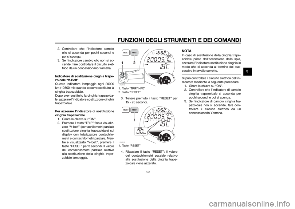 YAMAHA XMAX 250 2014 Manuale duso (in Italian) FUNZIONI DEGLI STRUMENTI E DEI COMANDI
3-8
3
2. Controllare che l’indicatore cambio
olio si accenda per pochi secondi e
poi si spenga.
3. Se l’indicatore cambio olio non si ac-
cende, fare control YAMAHA XMAX 250 2014 Manuale duso (in Italian) FUNZIONI DEGLI STRUMENTI E DEI COMANDI
3-8
3
2. Controllare che l’indicatore cambio
olio si accenda per pochi secondi e
poi si spenga.
3. Se l’indicatore cambio olio non si ac-
cende, fare control