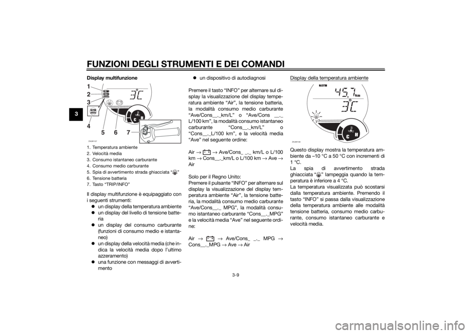 YAMAHA XMAX 250 2014 Manuale duso (in Italian) FUNZIONI DEGLI STRUMENTI E DEI COMANDI
3-9
3
Display multifunzione
Il display multifunzione è equipaggiato con
i seguenti strumenti:
un display della temperatura ambiente
un display del livello YAMAHA XMAX 250 2014 Manuale duso (in Italian) FUNZIONI DEGLI STRUMENTI E DEI COMANDI
3-9
3
Display multifunzione
Il display multifunzione è equipaggiato con
i seguenti strumenti:
un display della temperatura ambiente
un display del livello