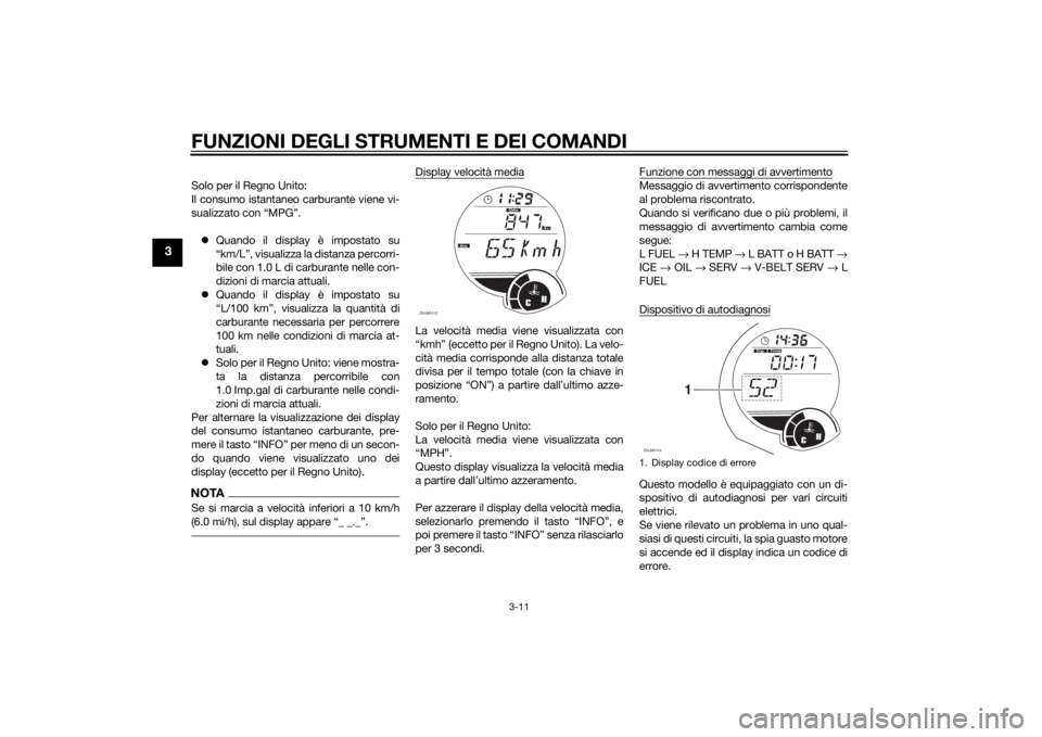 YAMAHA XMAX 250 2014 Manuale duso (in Italian) FUNZIONI DEGLI STRUMENTI E DEI COMANDI
3-11
3
Solo per il Regno Unito:
Il consumo istantaneo carburante viene vi-
sualizzato con “MPG”.
Quando il display è impostato su
“km/L”, visualizza YAMAHA XMAX 250 2014 Manuale duso (in Italian) FUNZIONI DEGLI STRUMENTI E DEI COMANDI
3-11
3
Solo per il Regno Unito:
Il consumo istantaneo carburante viene vi-
sualizzato con “MPG”.
Quando il display è impostato su
“km/L”, visualizza