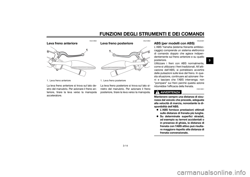 YAMAHA XMAX 250 2014 Manuale duso (in Italian) FUNZIONI DEGLI STRUMENTI E DEI COMANDI
3-14
3
HAU12902
Leva freno anterioreLa leva freno anteriore si trova sul lato de-
stro del manubrio. Per azionare il freno an-
teriore, tirare la leva verso la m YAMAHA XMAX 250 2014 Manuale duso (in Italian) FUNZIONI DEGLI STRUMENTI E DEI COMANDI
3-14
3
HAU12902
Leva freno anterioreLa leva freno anteriore si trova sul lato de-
stro del manubrio. Per azionare il freno an-
teriore, tirare la leva verso la m