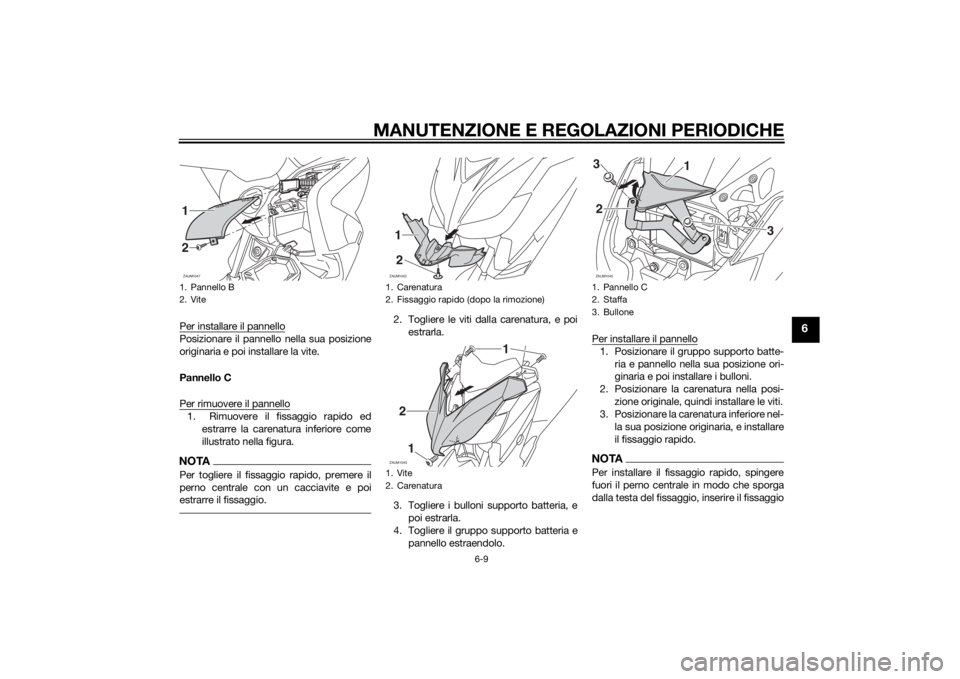 YAMAHA XMAX 250 2014 Manuale duso (in Italian) MANUTENZIONE E REGOLAZIONI PERIODICHE
6-9
6
Per installare il pannelloPosizionare il pannello nella sua posizione
originaria e poi installare la vite.
Pannello C
Per rimuovere il pannello1. Rimuovere YAMAHA XMAX 250 2014 Manuale duso (in Italian) MANUTENZIONE E REGOLAZIONI PERIODICHE
6-9
6
Per installare il pannelloPosizionare il pannello nella sua posizione
originaria e poi installare la vite.
Pannello C
Per rimuovere il pannello1. Rimuovere