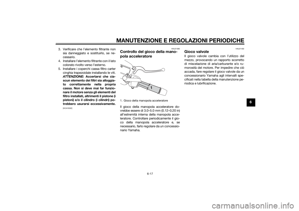 YAMAHA XMAX 250 2014 Manuale duso (in Italian) MANUTENZIONE E REGOLAZIONI PERIODICHE
6-17
6
3. Verificare che l’elemento filtrante non
sia danneggiato e sostituirlo, se ne-
cessario.
4. Installare l’elemento filtrante con il lato
colorato rivo YAMAHA XMAX 250 2014 Manuale duso (in Italian) MANUTENZIONE E REGOLAZIONI PERIODICHE
6-17
6
3. Verificare che l’elemento filtrante non
sia danneggiato e sostituirlo, se ne-
cessario.
4. Installare l’elemento filtrante con il lato
colorato rivo