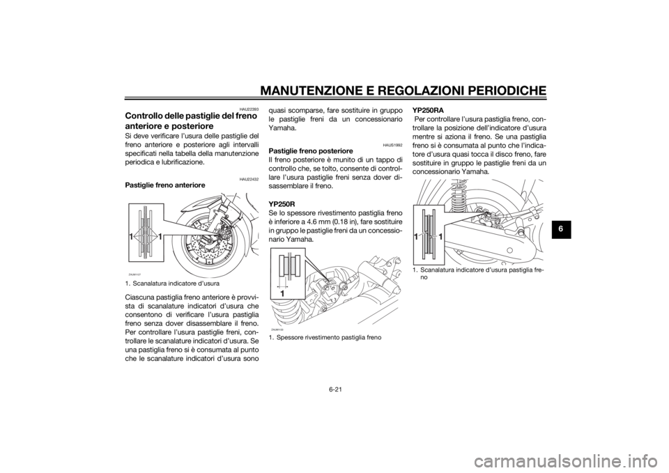 YAMAHA XMAX 250 2014 Manuale duso (in Italian) MANUTENZIONE E REGOLAZIONI PERIODICHE
6-21
6
HAU22393
Controllo delle pastiglie del freno
anteriore e posterioreSi deve verificare l’usura delle pastiglie del
freno anteriore e posteriore agli inte YAMAHA XMAX 250 2014 Manuale duso (in Italian) MANUTENZIONE E REGOLAZIONI PERIODICHE
6-21
6
HAU22393
Controllo delle pastiglie del freno
anteriore e posterioreSi deve verificare l’usura delle pastiglie del
freno anteriore e posteriore agli inte