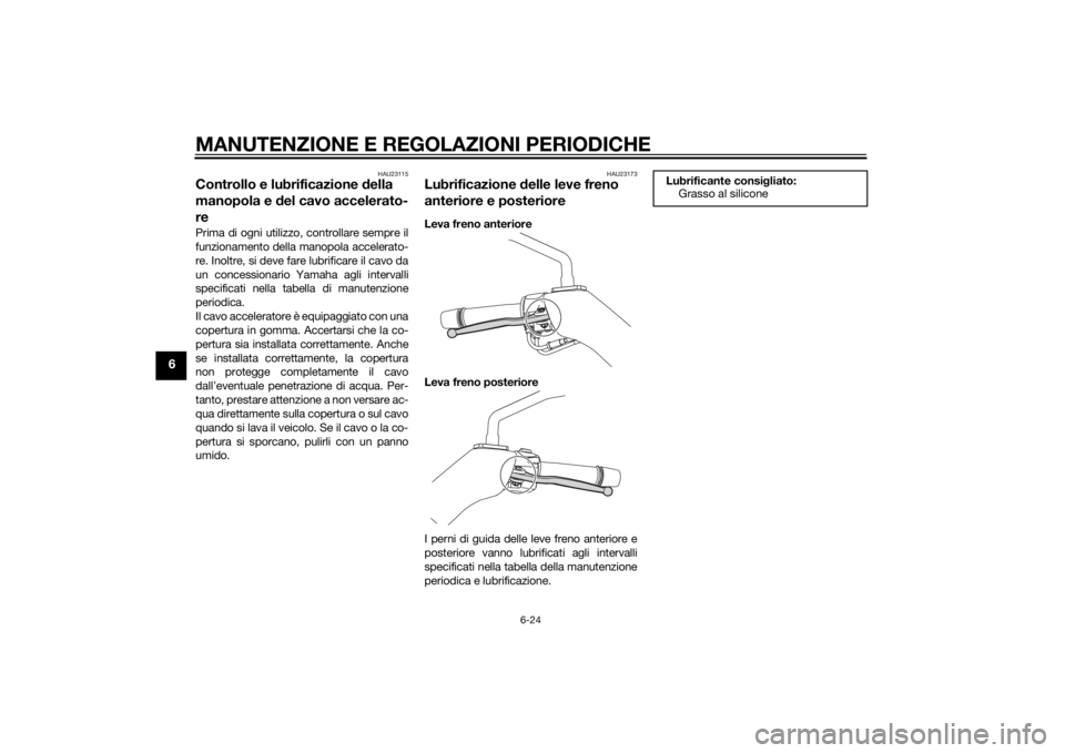 YAMAHA XMAX 250 2014 Manuale duso (in Italian) MANUTENZIONE E REGOLAZIONI PERIODICHE
6-24
6
HAU23115
Controllo e lubrificazione della
manopola e del cavo accelerato-
rePrima di ogni utilizzo, controllare sempre il
funzionamento della manopola acc YAMAHA XMAX 250 2014 Manuale duso (in Italian) MANUTENZIONE E REGOLAZIONI PERIODICHE
6-24
6
HAU23115
Controllo e lubrificazione della
manopola e del cavo accelerato-
rePrima di ogni utilizzo, controllare sempre il
funzionamento della manopola acc
