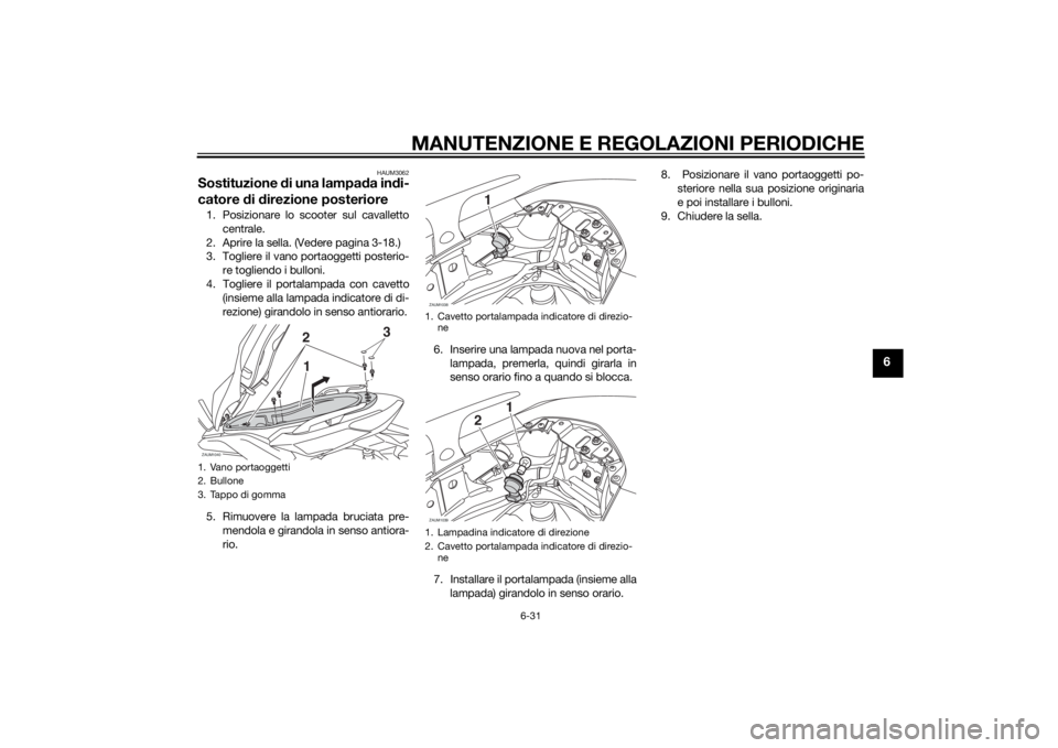 YAMAHA XMAX 250 2014 Manuale duso (in Italian) MANUTENZIONE E REGOLAZIONI PERIODICHE
6-31
6
HAUM3062
Sostituzione di una lampada indi-
catore di direzione posteriore1. Posizionare lo scooter sul cavalletto
centrale.
2. Aprire la sella. (Vedere pag YAMAHA XMAX 250 2014 Manuale duso (in Italian) MANUTENZIONE E REGOLAZIONI PERIODICHE
6-31
6
HAUM3062
Sostituzione di una lampada indi-
catore di direzione posteriore1. Posizionare lo scooter sul cavalletto
centrale.
2. Aprire la sella. (Vedere pag