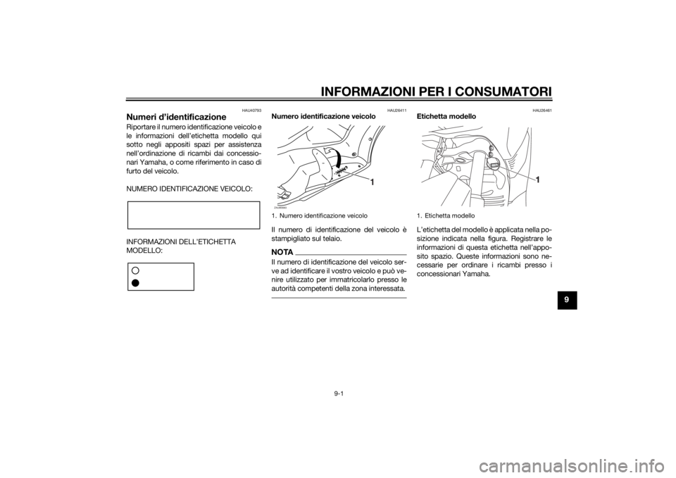YAMAHA XMAX 250 2014 Manuale duso (in Italian) INFORMAZIONI PER I CONSUMATORI
9-1
9
HAU40793
Numeri d’identificazioneRiportare il numero identificazione veicolo e
le informazioni dell’etichetta modello qui
sotto negli appositi spazi per assist YAMAHA XMAX 250 2014 Manuale duso (in Italian) INFORMAZIONI PER I CONSUMATORI
9-1
9
HAU40793
Numeri d’identificazioneRiportare il numero identificazione veicolo e
le informazioni dell’etichetta modello qui
sotto negli appositi spazi per assist