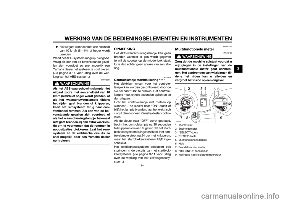 YAMAHA XMAX 250 2014  Instructieboekje (in Dutch) WERKING VAN DE BEDIENINGSELEMENTEN EN INSTRUMENTEN
3-4
3
niet uitgaat wanneer met een snelheid
van 10 km/h (6 mi/h) of hoger wordt
gereden
Werkt het ABS-systeem mogelijk niet goed.
Vraag als een va