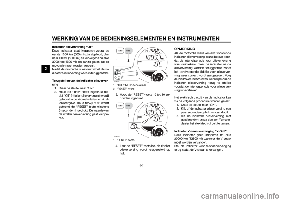 YAMAHA XMAX 250 2014  Instructieboekje (in Dutch) WERKING VAN DE BEDIENINGSELEMENTEN EN INSTRUMENTEN
3-7
3
Indicator olieverversing “Oil”
Deze indicator gaat knipperen zodra de
eerste 1000 km (600 mi) zijn afgelegd, dan
na 3000 km (1800 mi) en ve