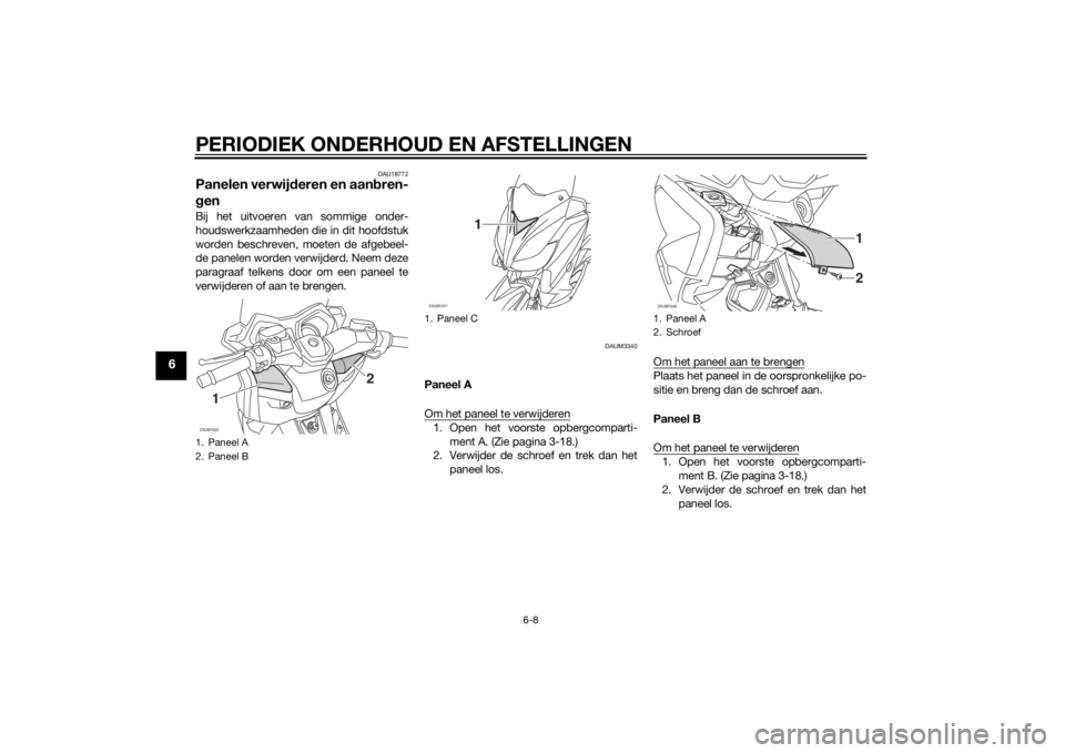 YAMAHA XMAX 250 2014 Instructieboekje (in Dutch) PERIODIEK ONDERHOUD EN AFSTELLINGEN
6-8
6
DAU18772
Panelen verwijderen en aanbren-
genBij het uitvoeren van sommige onder-
houdswerkzaamheden die in dit hoofdstuk
worden beschreven, moeten de afgebeel YAMAHA XMAX 250 2014 Instructieboekje (in Dutch) PERIODIEK ONDERHOUD EN AFSTELLINGEN
6-8
6
DAU18772
Panelen verwijderen en aanbren-
genBij het uitvoeren van sommige onder-
houdswerkzaamheden die in dit hoofdstuk
worden beschreven, moeten de afgebeel