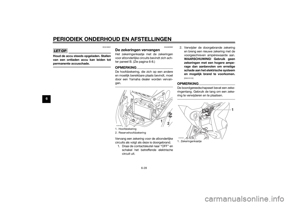 YAMAHA XMAX 250 2014 Instructieboekje (in Dutch) PERIODIEK ONDERHOUD EN AFSTELLINGEN
6-28
6
LET OP
DCA16531
Houd de accu steeds opgeladen. Stallen
van een ontladen accu kan leiden tot
permanente accuschade.
DAUM3092
De zekeringen vervangenHet zekeri YAMAHA XMAX 250 2014 Instructieboekje (in Dutch) PERIODIEK ONDERHOUD EN AFSTELLINGEN
6-28
6
LET OP
DCA16531
Houd de accu steeds opgeladen. Stallen
van een ontladen accu kan leiden tot
permanente accuschade.
DAUM3092
De zekeringen vervangenHet zekeri