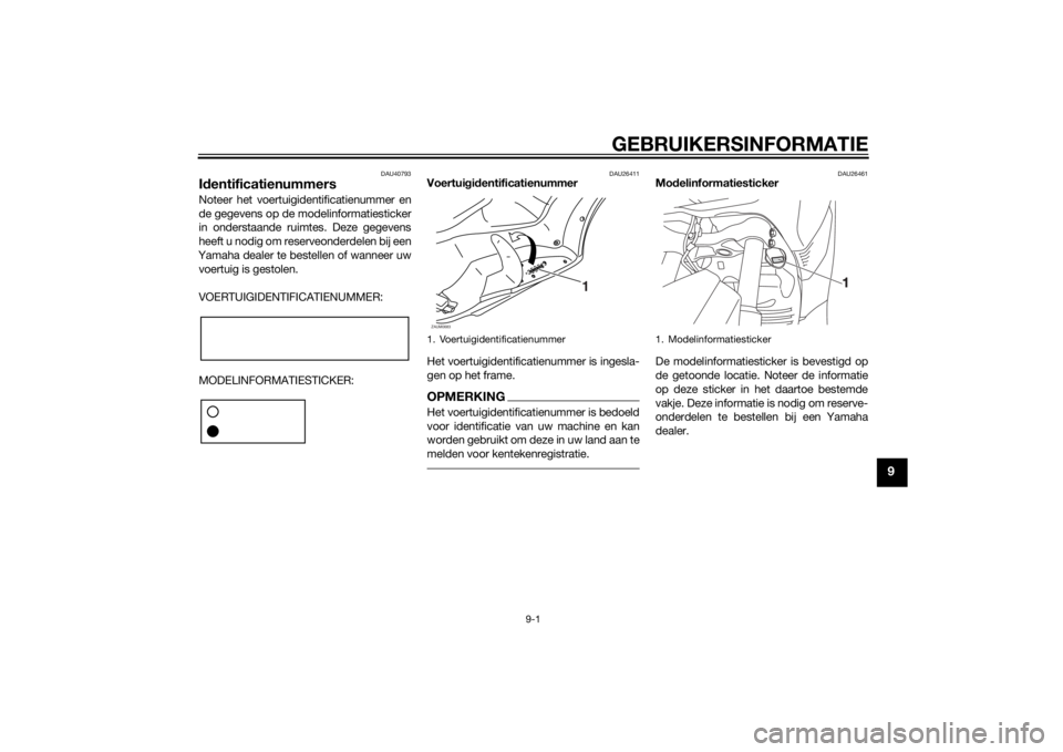 YAMAHA XMAX 250 2014 Instructieboekje (in Dutch) GEBRUIKERSINFORMATIE
9-1
9
DAU40793
IdentificatienummersNoteer het voertuigidentificatienummer en
de gegevens op de modelinformatiesticker
in onderstaande ruimtes. Deze gegevens
heeft u nodig om reser YAMAHA XMAX 250 2014 Instructieboekje (in Dutch) GEBRUIKERSINFORMATIE
9-1
9
DAU40793
IdentificatienummersNoteer het voertuigidentificatienummer en
de gegevens op de modelinformatiesticker
in onderstaande ruimtes. Deze gegevens
heeft u nodig om reser