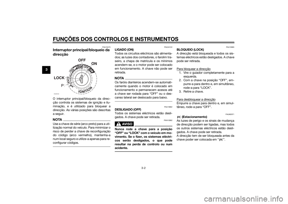 YAMAHA XMAX 250 2014 Manual de utilização (in Portuguese) FUNÇÕES DOS CONTROLOS E INSTRUMENTOS
3-2
3
PAU10473
Interruptor principal/bloqueio da
direcçãoO interruptor principal/bloqueio da direc-
ção controla os sistemas de ignição e ilu-
minação, YAMAHA XMAX 250 2014 Manual de utilização (in Portuguese) FUNÇÕES DOS CONTROLOS E INSTRUMENTOS
3-2
3
PAU10473
Interruptor principal/bloqueio da
direcçãoO interruptor principal/bloqueio da direc-
ção controla os sistemas de ignição e ilu-
minação,
