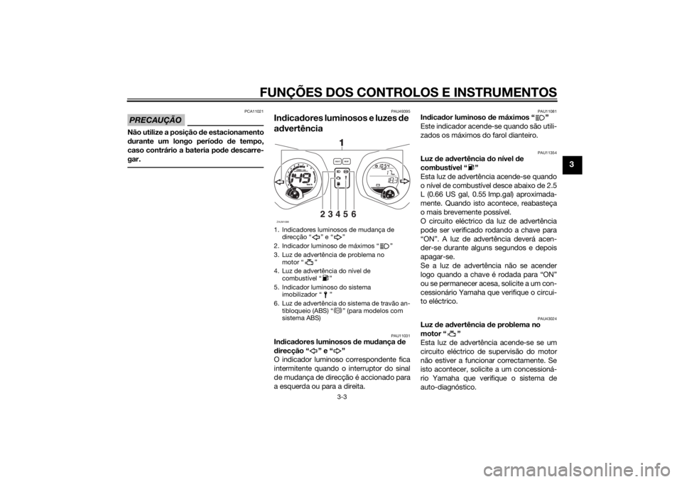 YAMAHA XMAX 250 2014 Manual de utilização (in Portuguese) FUNÇÕES DOS CONTROLOS E INSTRUMENTOS
3-3
3
PRECAUÇÃO
PCA11021
Não utilize a posição de estacionamento
durante um longo período de tempo,
caso contrário a bateria pode descarre-
gar.
PAU49395
YAMAHA XMAX 250 2014 Manual de utilização (in Portuguese) FUNÇÕES DOS CONTROLOS E INSTRUMENTOS
3-3
3
PRECAUÇÃO
PCA11021
Não utilize a posição de estacionamento
durante um longo período de tempo,
caso contrário a bateria pode descarre-
gar.
PAU49395