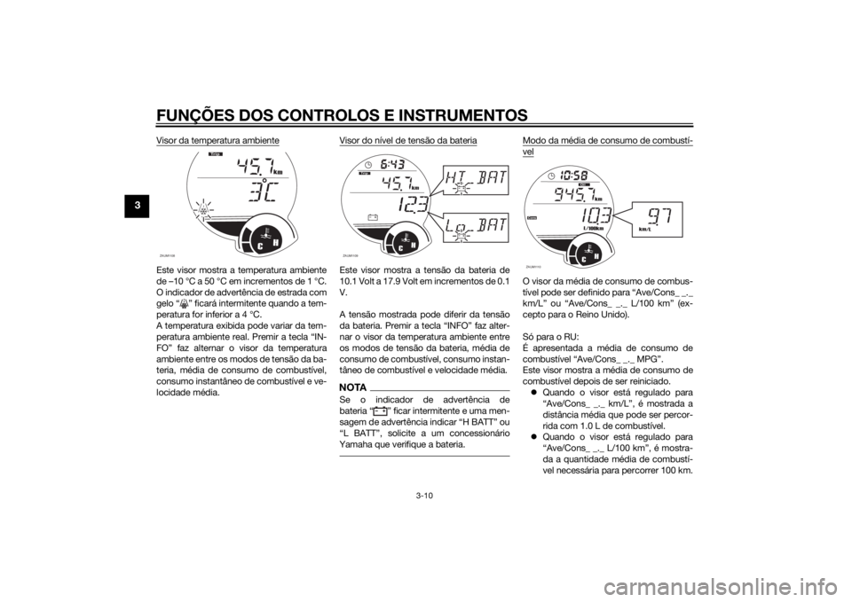 YAMAHA XMAX 250 2014 Manual de utilização (in Portuguese) FUNÇÕES DOS CONTROLOS E INSTRUMENTOS
3-10
3
Visor da temperatura ambienteEste visor mostra a temperatura ambiente
de –10 °C a 50 °C em incrementos de 1 °C.
O indicador de advertência de estrad YAMAHA XMAX 250 2014 Manual de utilização (in Portuguese) FUNÇÕES DOS CONTROLOS E INSTRUMENTOS
3-10
3
Visor da temperatura ambienteEste visor mostra a temperatura ambiente
de –10 °C a 50 °C em incrementos de 1 °C.
O indicador de advertência de estrad