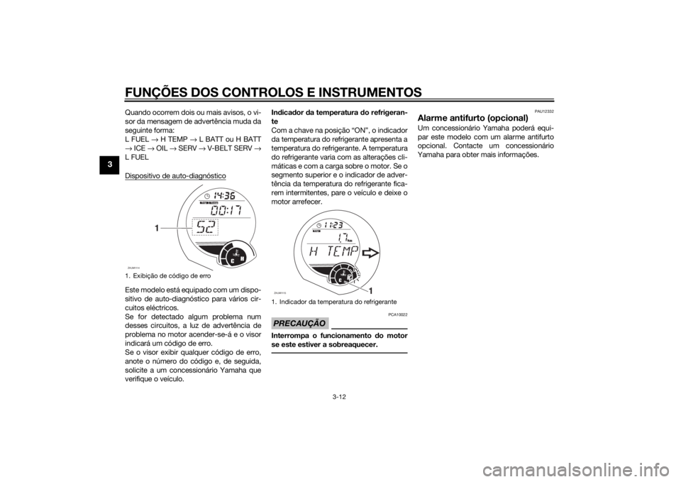 YAMAHA XMAX 250 2014 Manual de utilização (in Portuguese) FUNÇÕES DOS CONTROLOS E INSTRUMENTOS
3-12
3
Quando ocorrem dois ou mais avisos, o vi-
sor da mensagem de advertência muda da
seguinte forma:
L FUEL → H TEMP → L BATT ou H BATT
→ ICE → OIL YAMAHA XMAX 250 2014 Manual de utilização (in Portuguese) FUNÇÕES DOS CONTROLOS E INSTRUMENTOS
3-12
3
Quando ocorrem dois ou mais avisos, o vi-
sor da mensagem de advertência muda da
seguinte forma:
L FUEL → H TEMP → L BATT ou H BATT
→ ICE → OIL