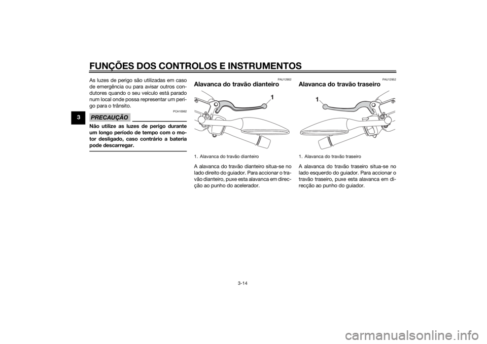 YAMAHA XMAX 250 2014 Manual de utilização (in Portuguese) FUNÇÕES DOS CONTROLOS E INSTRUMENTOS
3-14
3
As luzes de perigo são utilizadas em caso
de emergência ou para avisar outros con-
dutores quando o seu veículo está parado
num local onde possa repre YAMAHA XMAX 250 2014 Manual de utilização (in Portuguese) FUNÇÕES DOS CONTROLOS E INSTRUMENTOS
3-14
3
As luzes de perigo são utilizadas em caso
de emergência ou para avisar outros con-
dutores quando o seu veículo está parado
num local onde possa repre