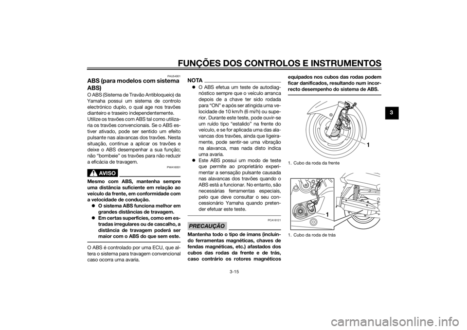 YAMAHA XMAX 250 2014 Manual de utilização (in Portuguese) FUNÇÕES DOS CONTROLOS E INSTRUMENTOS
3-15
3
PAU54001
ABS (para modelos com sistema
ABS)O ABS (Sistema de Travão Antibloqueio) da
Yamaha possui um sistema de controlo
electrónico duplo, o qual age YAMAHA XMAX 250 2014 Manual de utilização (in Portuguese) FUNÇÕES DOS CONTROLOS E INSTRUMENTOS
3-15
3
PAU54001
ABS (para modelos com sistema
ABS)O ABS (Sistema de Travão Antibloqueio) da
Yamaha possui um sistema de controlo
electrónico duplo, o qual age
