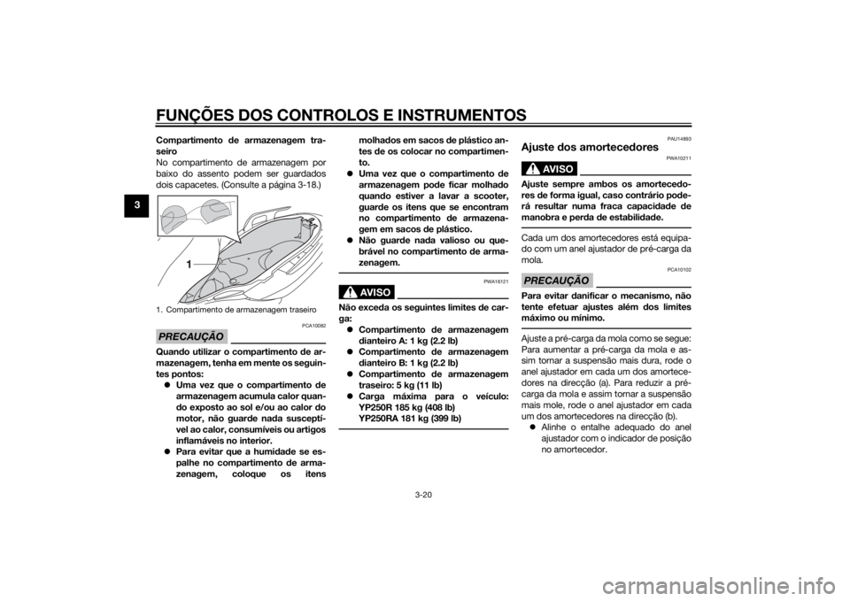 YAMAHA XMAX 250 2014 Manual de utilização (in Portuguese) FUNÇÕES DOS CONTROLOS E INSTRUMENTOS
3-20
3
Compartimento de armazenagem tra-
seiro
No compartimento de armazenagem por
baixo do assento podem ser guardados
dois capacetes. (Consulte a página 3-18. YAMAHA XMAX 250 2014 Manual de utilização (in Portuguese) FUNÇÕES DOS CONTROLOS E INSTRUMENTOS
3-20
3
Compartimento de armazenagem tra-
seiro
No compartimento de armazenagem por
baixo do assento podem ser guardados
dois capacetes. (Consulte a página 3-18.
