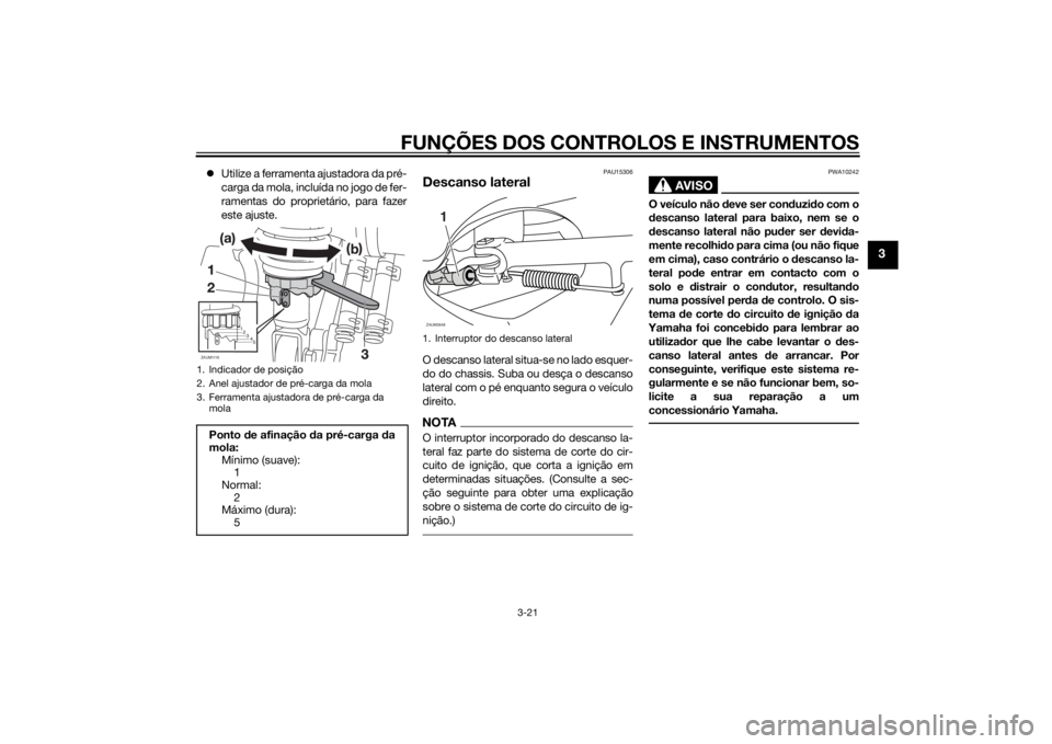 YAMAHA XMAX 250 2014 Manual de utilização (in Portuguese) FUNÇÕES DOS CONTROLOS E INSTRUMENTOS
3-21
3
Utilize a ferramenta ajustadora da pré-
carga da mola, incluída no jogo de fer-
ramentas do proprietário, para fazer
este ajuste.
PAU15306
Descanso YAMAHA XMAX 250 2014 Manual de utilização (in Portuguese) FUNÇÕES DOS CONTROLOS E INSTRUMENTOS
3-21
3
Utilize a ferramenta ajustadora da pré-
carga da mola, incluída no jogo de fer-
ramentas do proprietário, para fazer
este ajuste.
PAU15306
Descanso