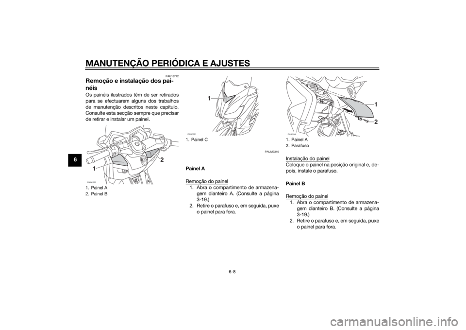 YAMAHA XMAX 250 2014 Manual de utilização (in Portuguese) MANUTENÇÃO PERIÓDICA E AJUSTES
6-8
6
PAU18772
Remoção e instalação dos pai-
néisOs painéis ilustrados têm de ser retirados
para se efectuarem alguns dos trabalhos
de manutenção descritos n YAMAHA XMAX 250 2014 Manual de utilização (in Portuguese) MANUTENÇÃO PERIÓDICA E AJUSTES
6-8
6
PAU18772
Remoção e instalação dos pai-
néisOs painéis ilustrados têm de ser retirados
para se efectuarem alguns dos trabalhos
de manutenção descritos n
