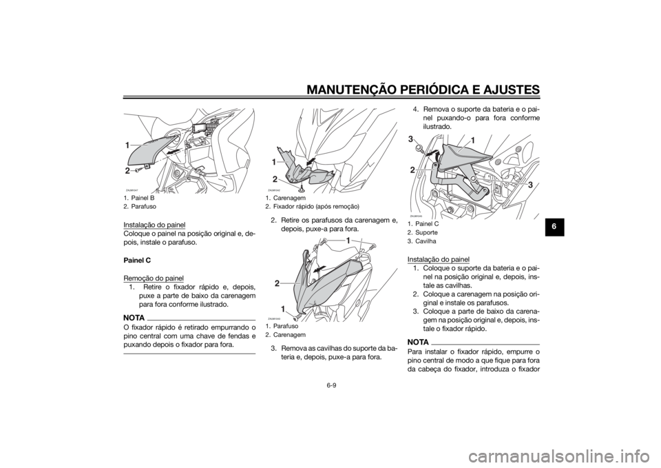 YAMAHA XMAX 250 2014 Manual de utilização (in Portuguese) MANUTENÇÃO PERIÓDICA E AJUSTES
6-9
6
Instalação do painelColoque o painel na posição original e, de-
pois, instale o parafuso.
Painel C
Remoção do painel1. Retire o fixador rápido e, depois YAMAHA XMAX 250 2014 Manual de utilização (in Portuguese) MANUTENÇÃO PERIÓDICA E AJUSTES
6-9
6
Instalação do painelColoque o painel na posição original e, de-
pois, instale o parafuso.
Painel C
Remoção do painel1. Retire o fixador rápido e, depois