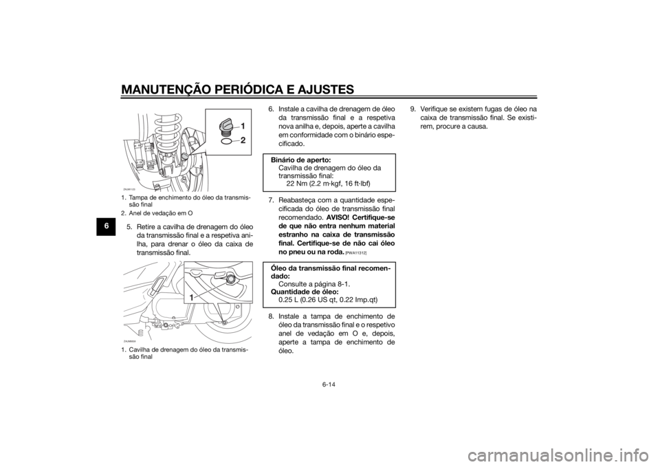 YAMAHA XMAX 250 2014 Manual de utilização (in Portuguese) MANUTENÇÃO PERIÓDICA E AJUSTES
6-14
6
5. Retire a cavilha de drenagem do óleo
da transmissão final e a respetiva ani-
lha, para drenar o óleo da caixa de
transmissão final.6. Instale a cavilha YAMAHA XMAX 250 2014 Manual de utilização (in Portuguese) MANUTENÇÃO PERIÓDICA E AJUSTES
6-14
6
5. Retire a cavilha de drenagem do óleo
da transmissão final e a respetiva ani-
lha, para drenar o óleo da caixa de
transmissão final.6. Instale a cavilha