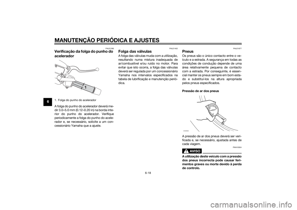 YAMAHA XMAX 250 2014 Manual de utilização (in Portuguese) MANUTENÇÃO PERIÓDICA E AJUSTES
6-18
6
PAU21385
Verificação da folga do punho do
aceleradorA folga do punho do acelerador deverá me-
dir 3.0–5.0 mm (0.12–0.20 in) na borda inte-
rior do punh YAMAHA XMAX 250 2014 Manual de utilização (in Portuguese) MANUTENÇÃO PERIÓDICA E AJUSTES
6-18
6
PAU21385
Verificação da folga do punho do
aceleradorA folga do punho do acelerador deverá me-
dir 3.0–5.0 mm (0.12–0.20 in) na borda inte-
rior do punh