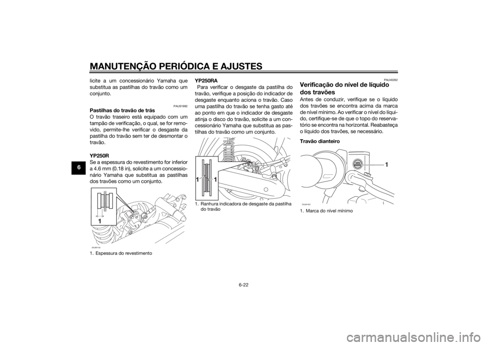YAMAHA XMAX 250 2014 Manual de utilização (in Portuguese) MANUTENÇÃO PERIÓDICA E AJUSTES
6-22
6
licite a um concessionário Yamaha que
substitua as pastilhas do travão como um
conjunto.
PAUS1992
Pastilhas do travão de trás
O travão traseiro está equi YAMAHA XMAX 250 2014 Manual de utilização (in Portuguese) MANUTENÇÃO PERIÓDICA E AJUSTES
6-22
6
licite a um concessionário Yamaha que
substitua as pastilhas do travão como um
conjunto.
PAUS1992
Pastilhas do travão de trás
O travão traseiro está equi