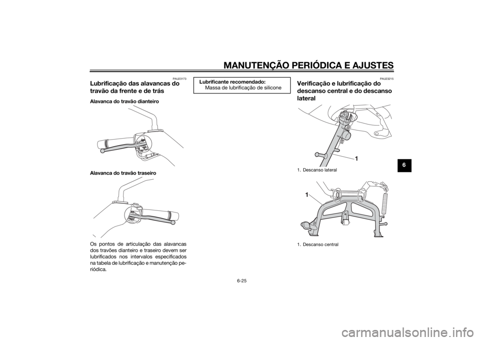 YAMAHA XMAX 250 2014 Manual de utilização (in Portuguese) MANUTENÇÃO PERIÓDICA E AJUSTES
6-25
6
PAU23173
Lubrificação das alavancas do
travão da frente e de trásAlavanca do travão dianteiro
Alavanca do travão traseiro
Os pontos de articulação das YAMAHA XMAX 250 2014 Manual de utilização (in Portuguese) MANUTENÇÃO PERIÓDICA E AJUSTES
6-25
6
PAU23173
Lubrificação das alavancas do
travão da frente e de trásAlavanca do travão dianteiro
Alavanca do travão traseiro
Os pontos de articulação das