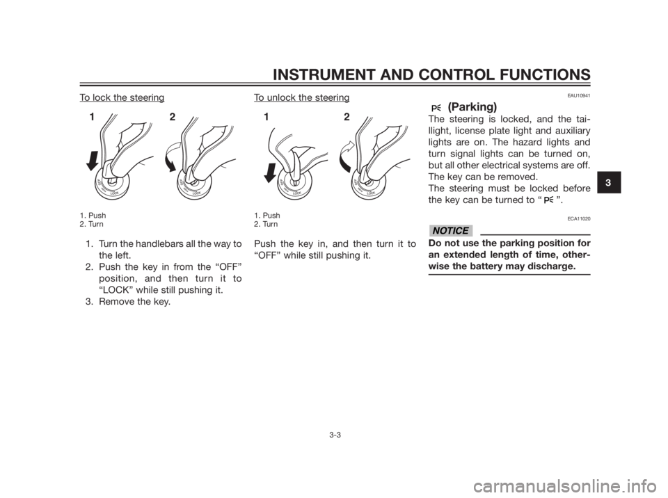 YAMAHA XMAX 250 2013 Owners Manual To lock the steering
1. Push
2. Turn
1. Turn the handlebars all the way to
the left.
2. Push the key in from the “OFF”
position, and then turn it to
“LOCK” while still pushing it.
3. Remove th YAMAHA XMAX 250 2013 Owners Manual To lock the steering
1. Push
2. Turn
1. Turn the handlebars all the way to
the left.
2. Push the key in from the “OFF”
position, and then turn it to
“LOCK” while still pushing it.
3. Remove th