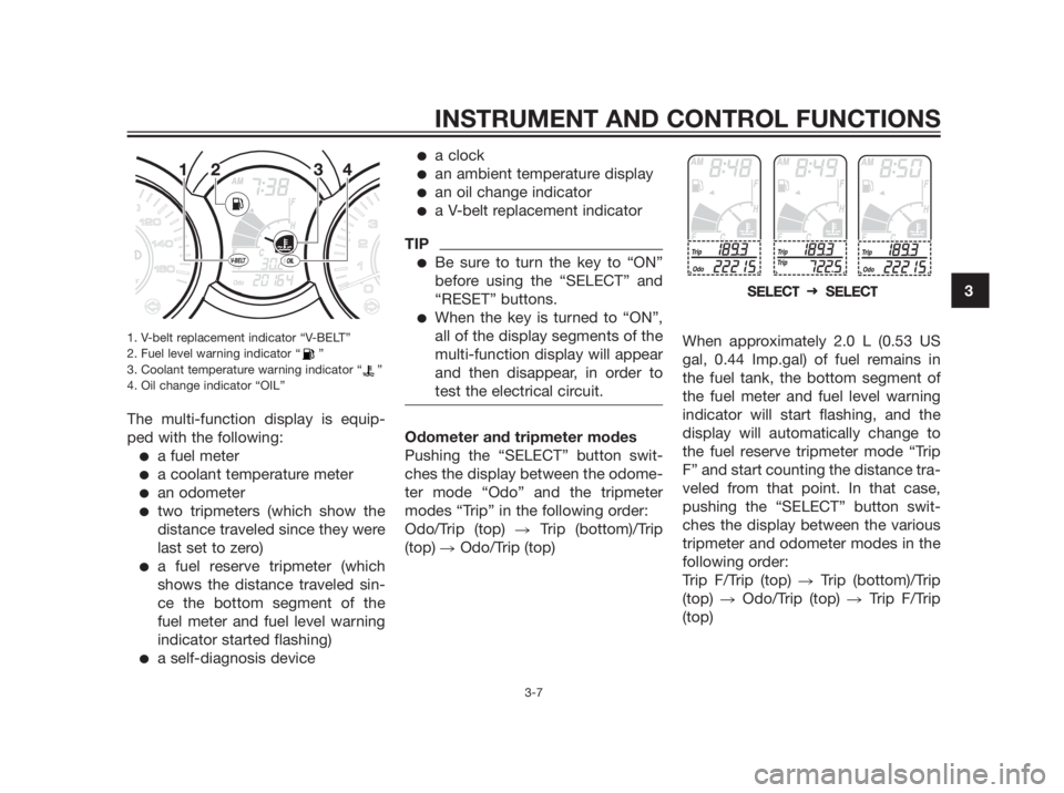 YAMAHA XMAX 250 2013 Owners Manual 1. V-belt replacement indicator “V-BELT”
2. Fuel level warning indicator “ ”
3. Coolant temperature warning indicator “ ”
4. Oil change indicator “OIL”
The multi-function display is eq