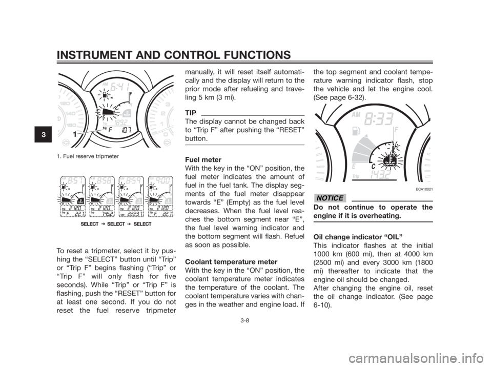 YAMAHA XMAX 250 2013 Owners Manual 1. Fuel reserve tripmeter
To reset a tripmeter, select it by pus-
hing the “SELECT” button until “Trip”
or “Trip F” begins flashing (“Trip” or
“Trip F” will only flash for five
sec
