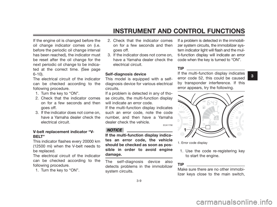 YAMAHA XMAX 250 2013  Owners Manual If the engine oil is changed before the
oil change indicator comes on (i.e.
before the periodic oil change interval
has been reached), the indicator must
be reset after the oil change for the
next per