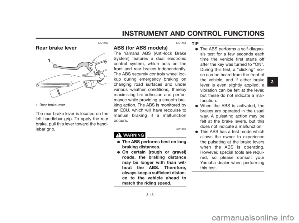 YAMAHA XMAX 250 2013  Owners Manual EAU12950
Rear brake lever
1. Rear brake lever 
The rear brake lever is located on the
left handlebar grip. To apply the rear
brake, pull this lever toward the hand-
lebar grip.
EAU12995
ABS (for ABS m