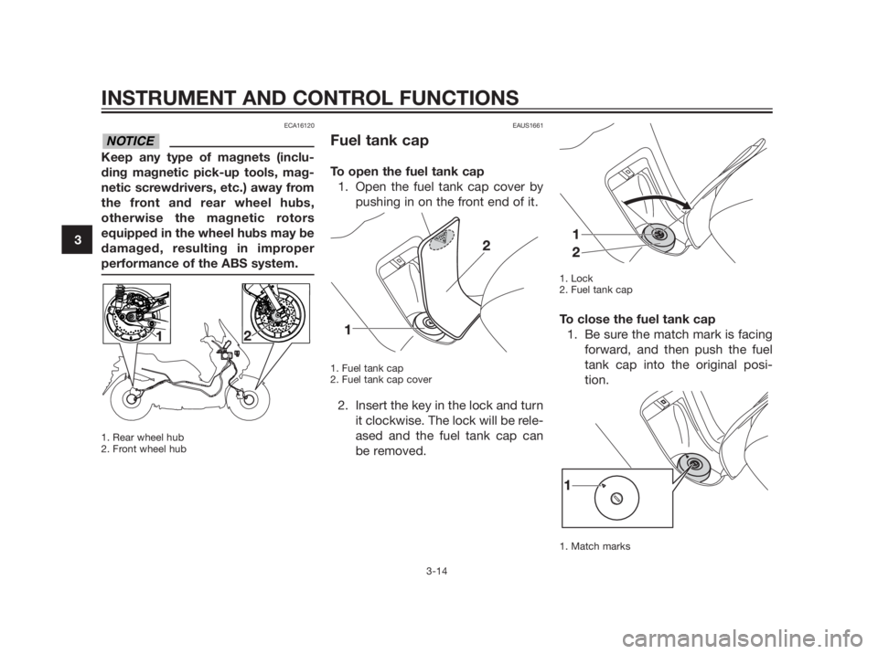 YAMAHA XMAX 250 2013 Owners Guide ECA16120
Keep any type of magnets (inclu- 
ding magnetic pick-up tools, mag-
netic screwdrivers, etc.) away from
the front and rear wheel hubs,
otherwise the magnetic rotors
equipped in the wheel hubs