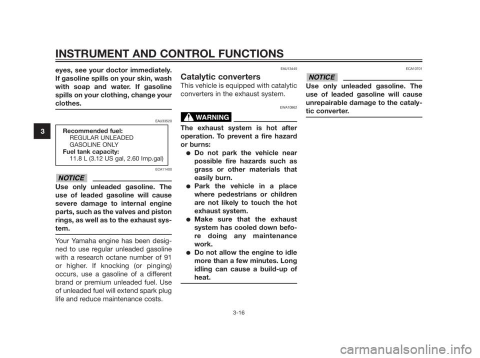 YAMAHA XMAX 250 2013 Owners Guide eyes, see your doctor immediately.
If gasoline spills on your skin, wash
with soap and water. If gasoline
spills on your clothing, change your
clothes.
EAU33520
ECA11400
Use only unleaded gasoline. Th
