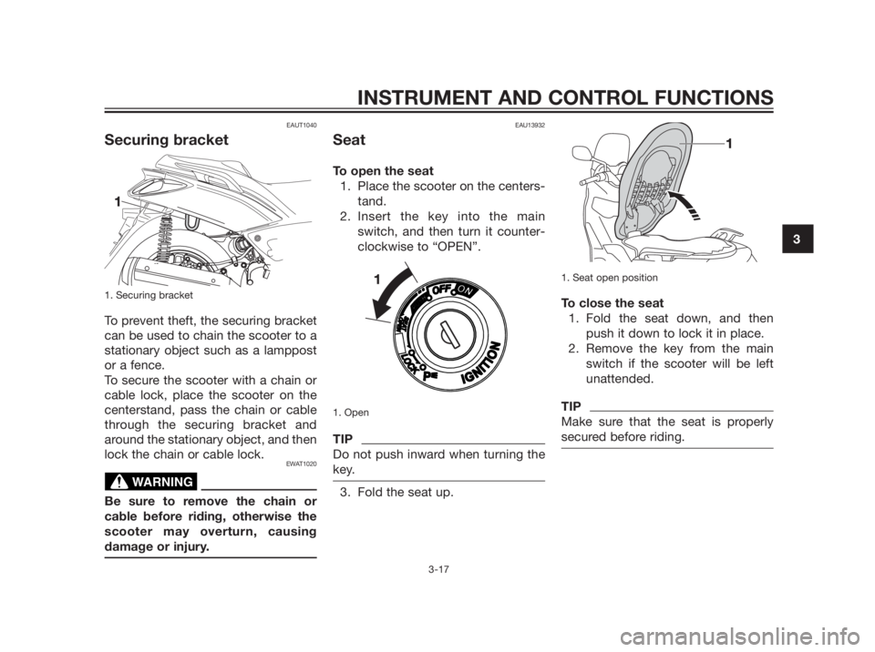 YAMAHA XMAX 250 2013 Owners Guide EAUT1040
Securing bracket
1. Securing bracket
To prevent theft, the securing bracket 
can be used to chain the scooter to a
stationary object such as a lamppost
or a fence.
To secure the scooter with 