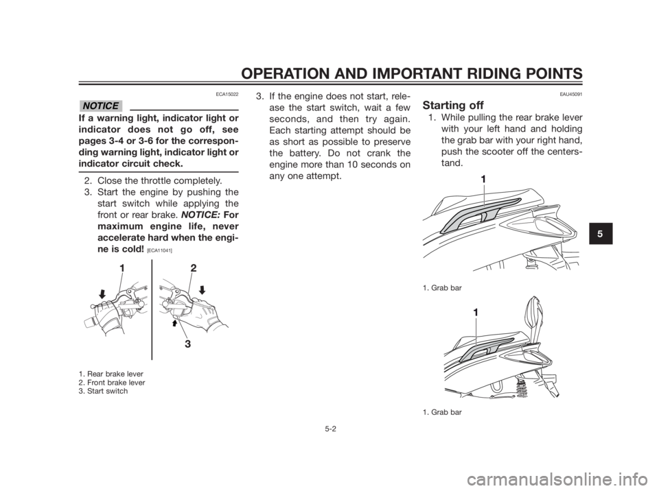 YAMAHA XMAX 250 2013  Owners Manual ECA15022
If a warning light, indicator light or
indicator does not go off, see
pages 3-4 or 3-6 for the correspon-
ding warning light, indicator light or
indicator circuit check.
2. Close the throttle